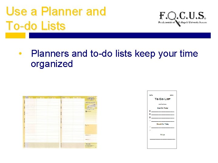 Use a Planner and To-do Lists • Planners and to-do lists keep your time