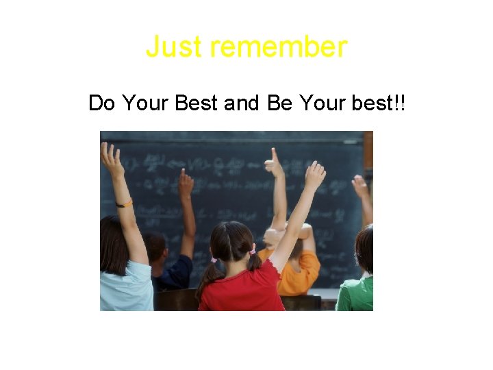 Just remember Do Your Best and Be Your best!! 