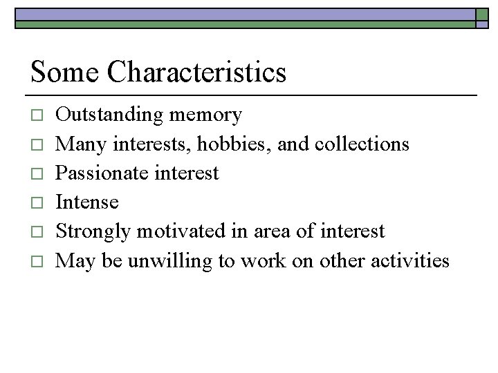 Some Characteristics o o o Outstanding memory Many interests, hobbies, and collections Passionate interest