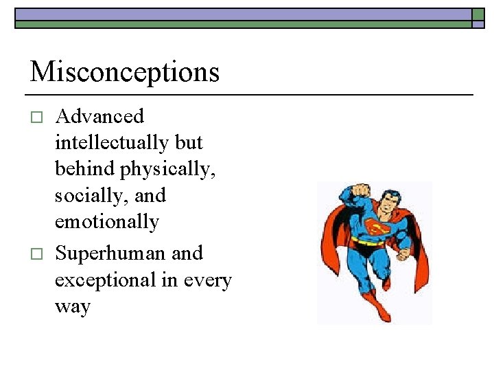 Misconceptions o o Advanced intellectually but behind physically, socially, and emotionally Superhuman and exceptional