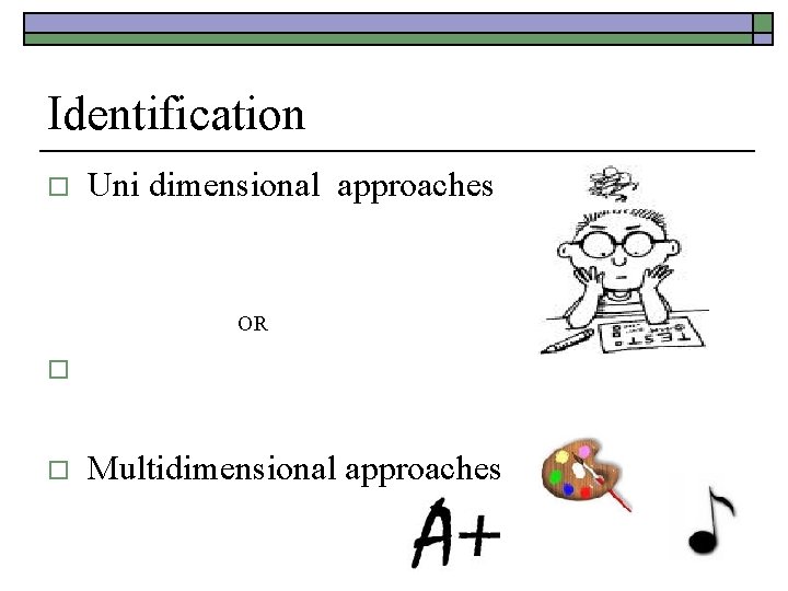 Identification o Uni dimensional approaches OR o o Multidimensional approaches 