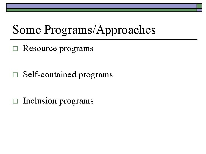 Some Programs/Approaches o Resource programs o Self-contained programs o Inclusion programs 