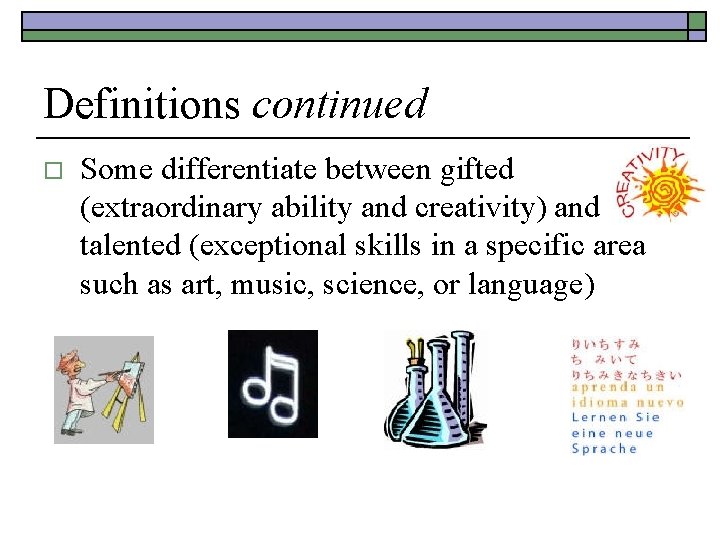 Definitions continued o Some differentiate between gifted (extraordinary ability and creativity) and talented (exceptional