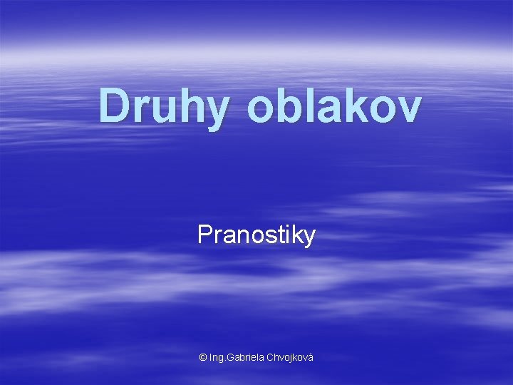 Druhy oblakov Pranostiky © Ing. Gabriela Chvojková 