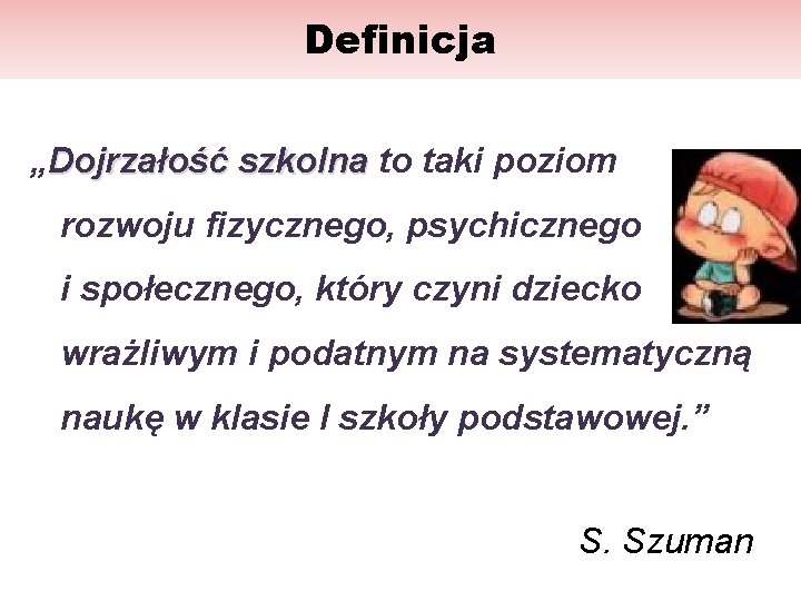 Definicja „Dojrzałość szkolna to taki poziom rozwoju fizycznego, psychicznego i społecznego, który czyni dziecko