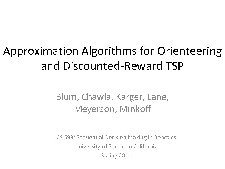 Approximation Algorithms for Orienteering and Discounted-Reward TSP Blum, Chawla, Karger, Lane, Meyerson, Minkoff CS