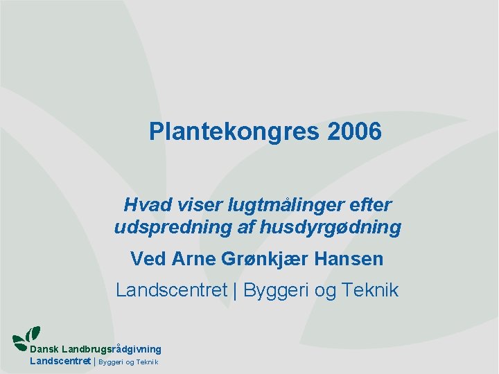 Plantekongres 2006 Hvad viser lugtmålinger efter udspredning af husdyrgødning Ved Arne Grønkjær Hansen Landscentret