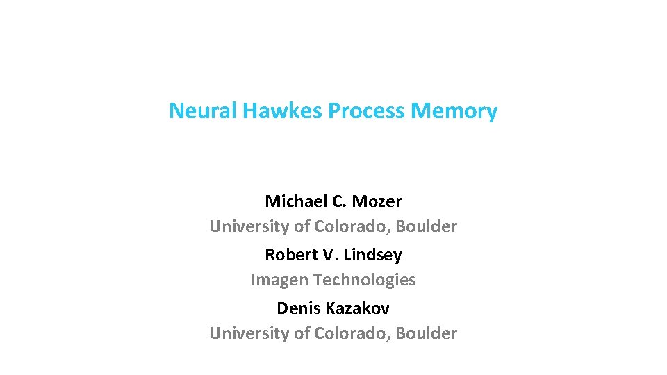 Neural Hawkes Process Memory Michael C. Mozer University of Colorado, Boulder Robert V. Lindsey