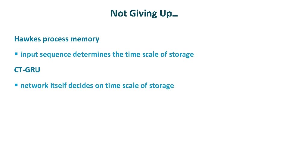Not Giving Up… ü Hawkes process memory § input sequence determines the time scale