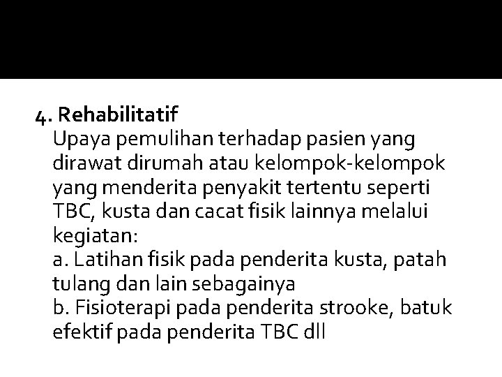 4. Rehabilitatif Upaya pemulihan terhadap pasien yang dirawat dirumah atau kelompok-kelompok yang menderita penyakit