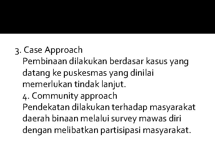 3. Case Approach Pembinaan dilakukan berdasar kasus yang datang ke puskesmas yang dinilai memerlukan