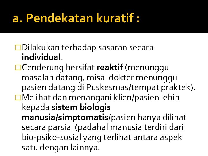 a. Pendekatan kuratif : �Dilakukan terhadap sasaran secara individual. �Cenderung bersifat reaktif (menunggu masalah