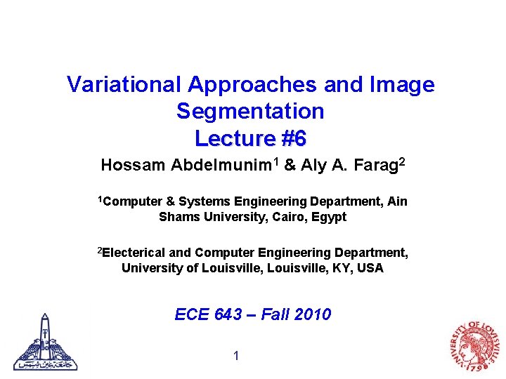 Variational Approaches and Image Segmentation Lecture #6 Hossam Abdelmunim 1 & Aly A. Farag