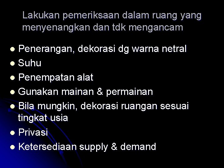 Lakukan pemeriksaan dalam ruang yang menyenangkan dan tdk mengancam Penerangan, dekorasi dg warna netral