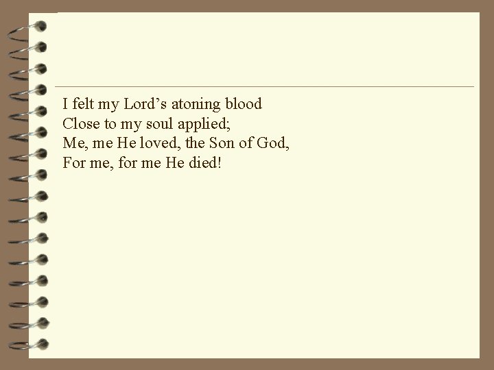 I felt my Lord’s atoning blood Close to my soul applied; Me, me He