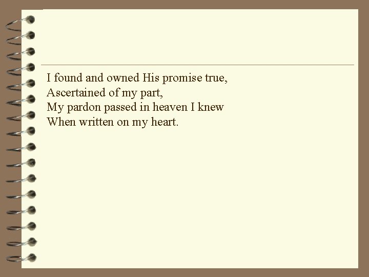 I found and owned His promise true, Ascertained of my part, My pardon passed
