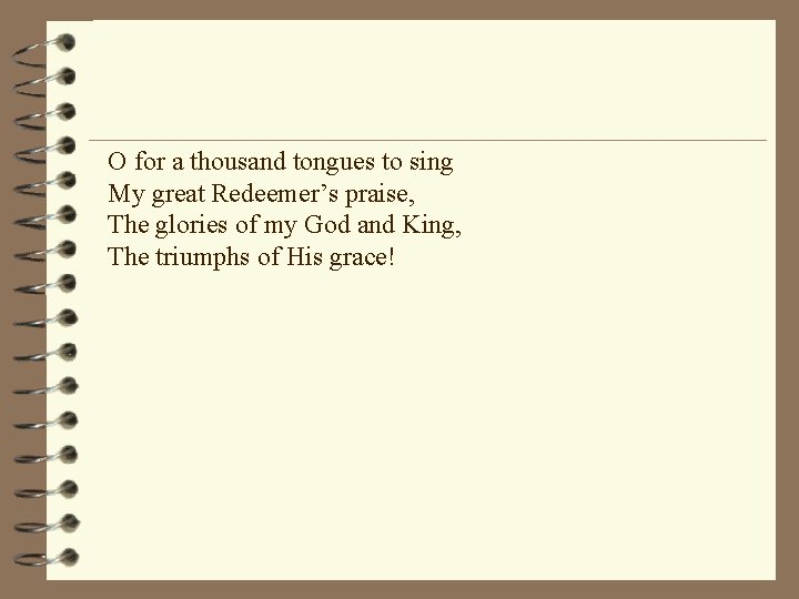 O for a thousand tongues to sing My great Redeemer’s praise, The glories of