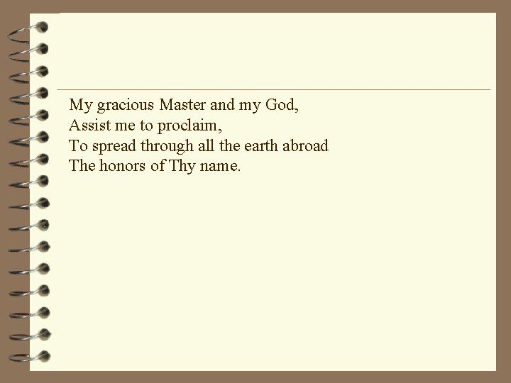 My gracious Master and my God, Assist me to proclaim, To spread through all