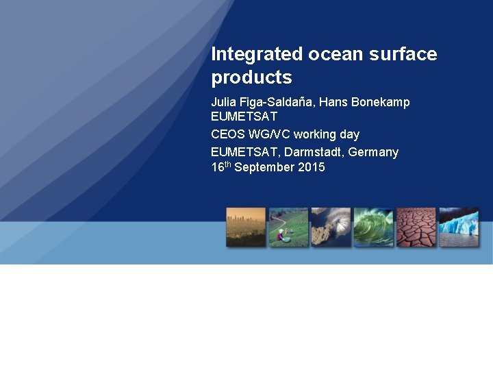 Integrated ocean surface products Julia Figa-Saldaña, Hans Bonekamp EUMETSAT CEOS WG/VC working day EUMETSAT,