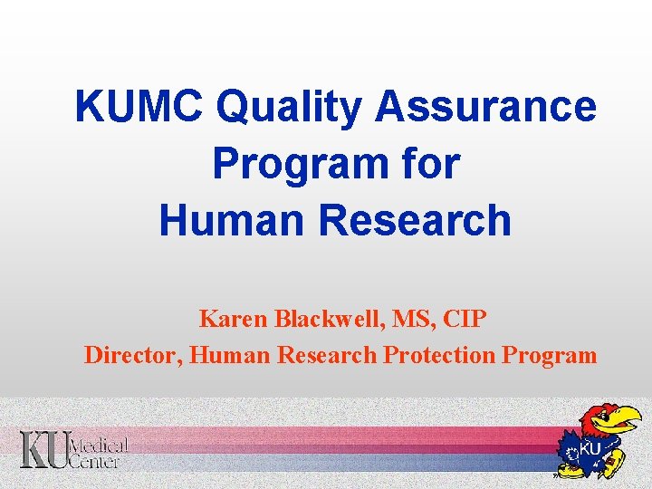 KUMC Quality Assurance Program for Human Research Karen Blackwell, MS, CIP Director, Human Research