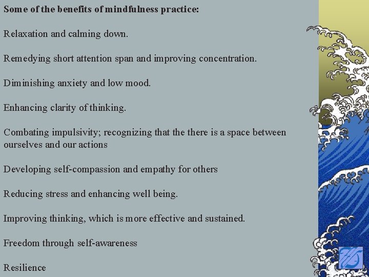 Some of the benefits of mindfulness practice: Relaxation and calming down. Remedying short attention