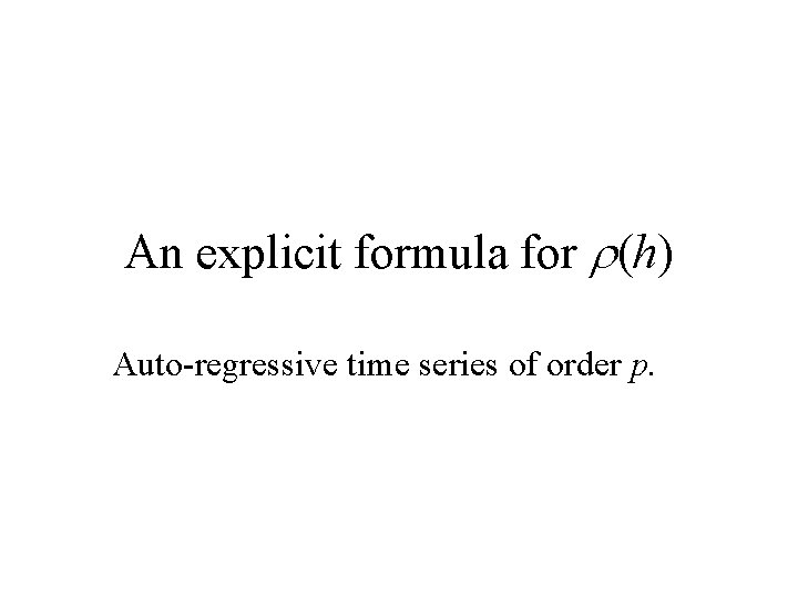 An explicit formula for r(h) Auto-regressive time series of order p. 