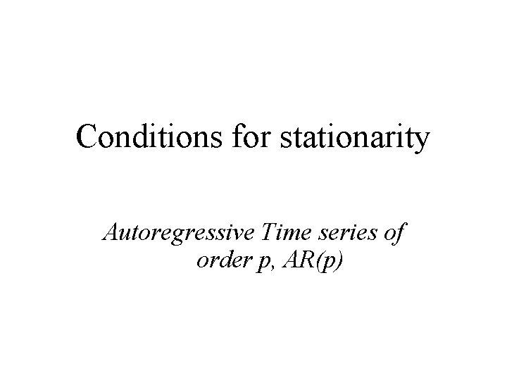 Conditions for stationarity Autoregressive Time series of order p, AR(p) 