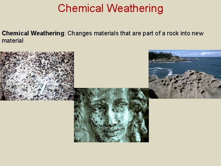 Chemical Weathering: Changes materials that are part of a rock into new material 