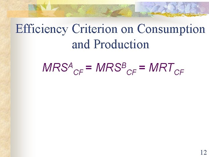 Efficiency Criterion on Consumption and Production MRSACF = MRSBCF = MRTCF 12 