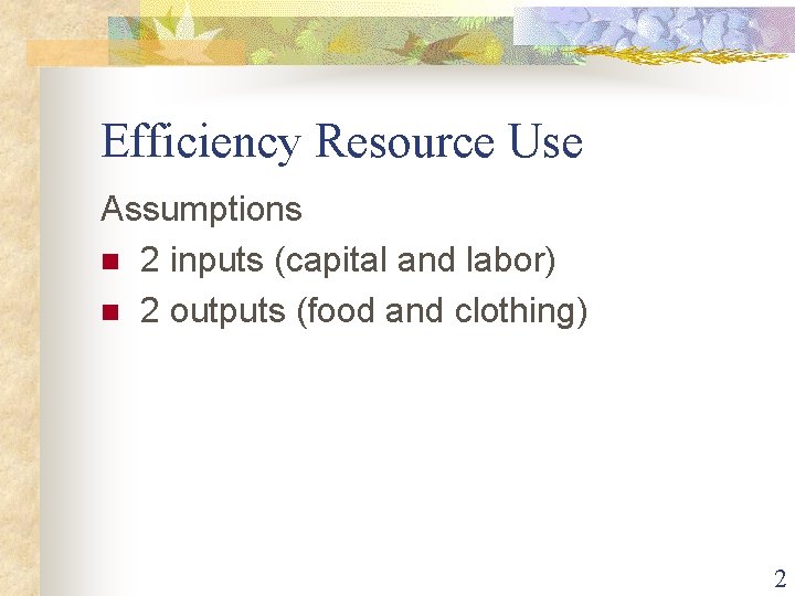 Efficiency Resource Use Assumptions n 2 inputs (capital and labor) n 2 outputs (food