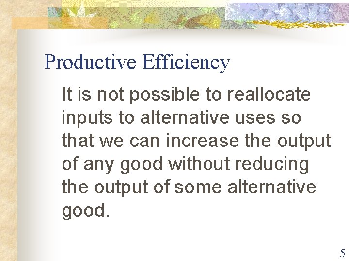 Productive Efficiency It is not possible to reallocate inputs to alternative uses so that