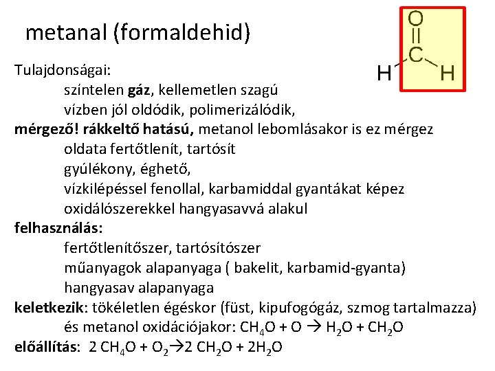 metanal (formaldehid) Tulajdonságai: színtelen gáz, kellemetlen szagú vízben jól oldódik, polimerizálódik, mérgező! rákkeltő hatású,