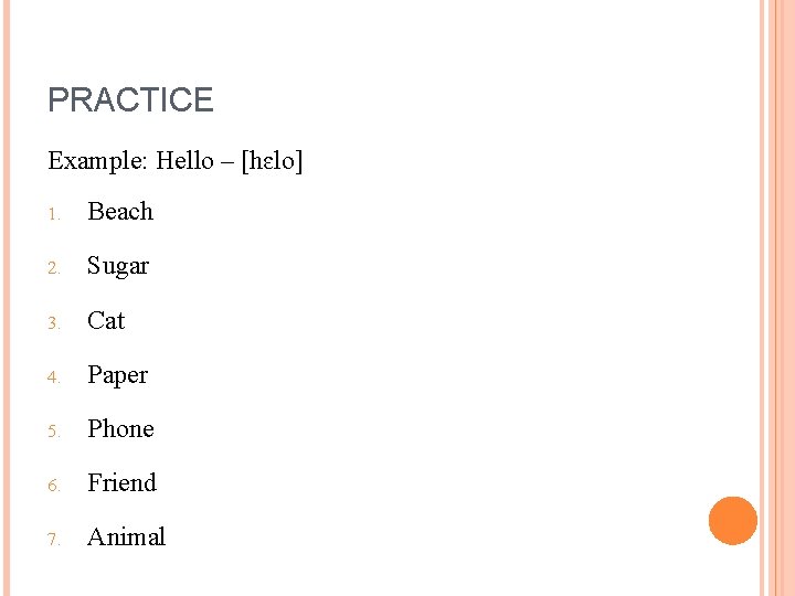 PRACTICE Example: Hello – [hɛlo] 1. Beach 2. Sugar 3. Cat 4. Paper 5.