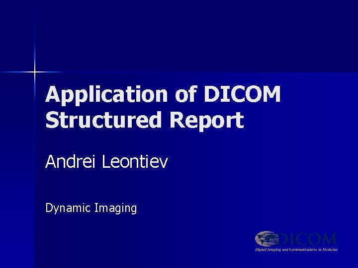 Application of DICOM Structured Report Andrei Leontiev Dynamic Imaging 