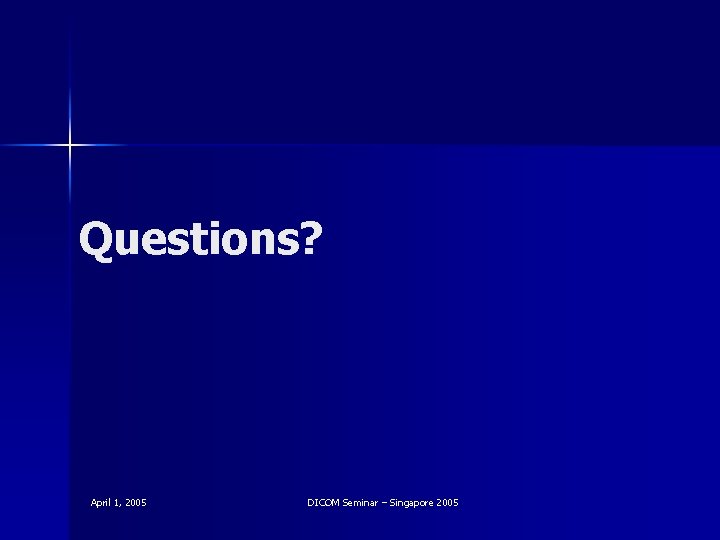 Questions? April 1, 2005 DICOM Seminar – Singapore 2005 