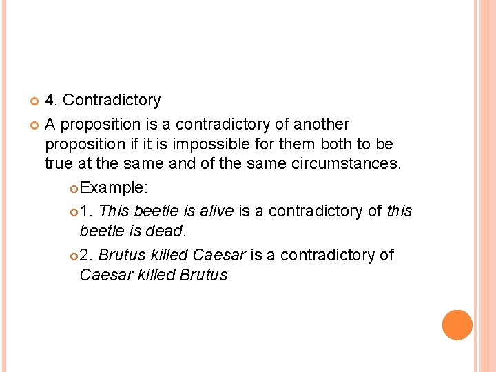 4. Contradictory A proposition is a contradictory of another proposition if it is impossible