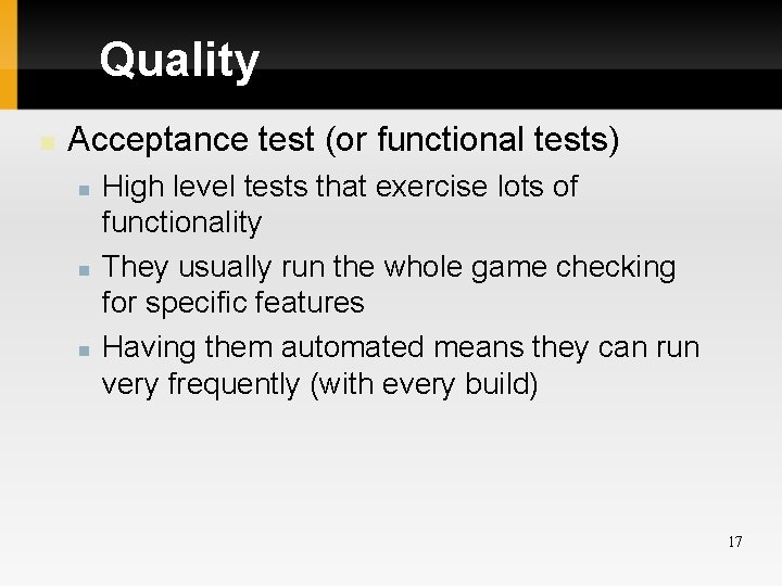 Quality Acceptance test (or functional tests) High level tests that exercise lots of functionality