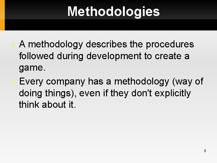 Methodologies A methodology describes the procedures followed during development to create a game. Every