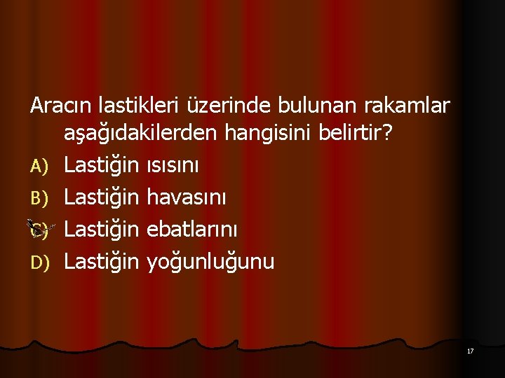 Aracın lastikleri üzerinde bulunan rakamlar aşağıdakilerden hangisini belirtir? A) Lastiğin ısısını B) Lastiğin havasını