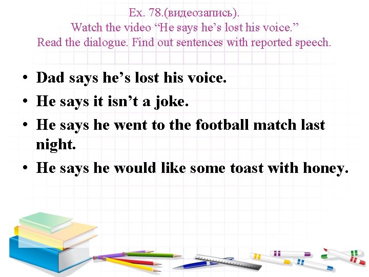 Ex. 78. (видеозапись). Watch the video “He says he’s lost his voice. ” Read