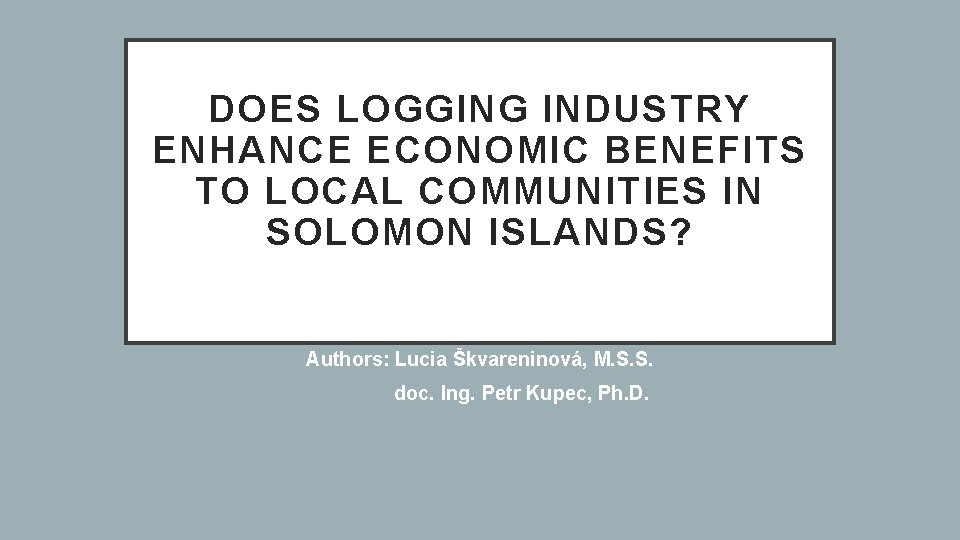 DOES LOGGING INDUSTRY ENHANCE ECONOMIC BENEFITS TO LOCAL COMMUNITIES IN SOLOMON ISLANDS? Authors: Lucia