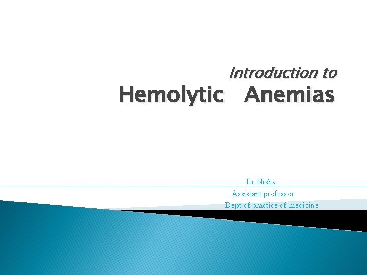 Introduction to Hemolytic Anemias Dr. Nisha Assistant professor Dept: of practice of medicine 
