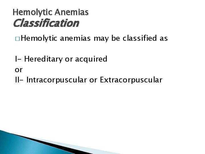 Hemolytic Anemias Classification � Hemolytic anemias may be classified as I- Hereditary or acquired