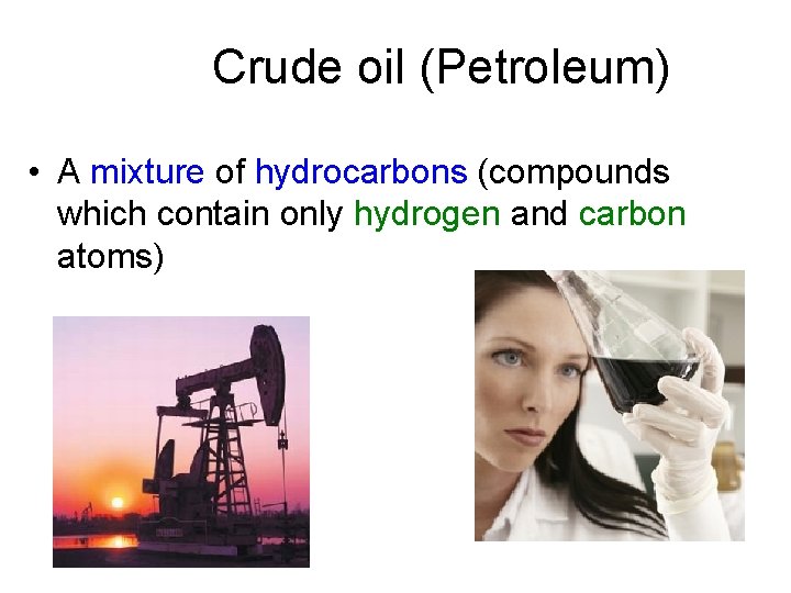 Crude oil (Petroleum) • A mixture of hydrocarbons (compounds which contain only hydrogen and