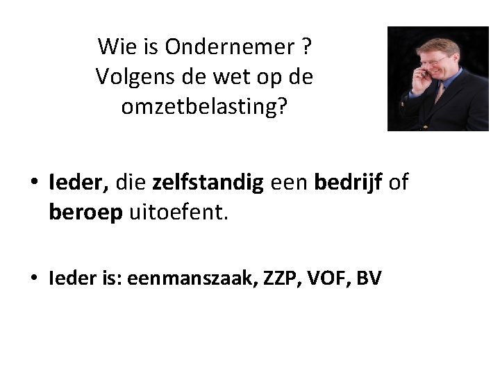 Wie is Ondernemer ? Volgens de wet op de omzetbelasting? • Ieder, die zelfstandig