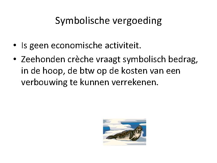 Symbolische vergoeding • Is geen economische activiteit. • Zeehonden crèche vraagt symbolisch bedrag, in