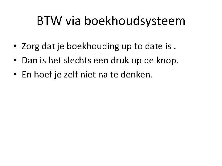 BTW via boekhoudsysteem • Zorg dat je boekhouding up to date is. • Dan