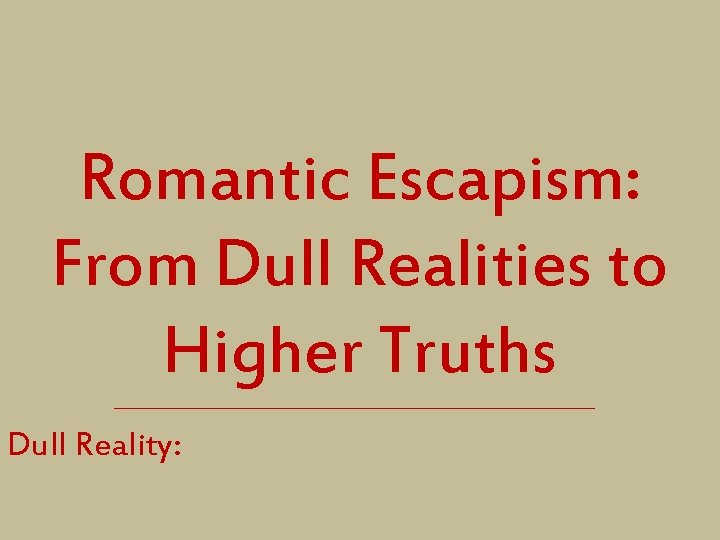 Romantic Escapism: From Dull Realities to Higher Truths Dull Reality: 