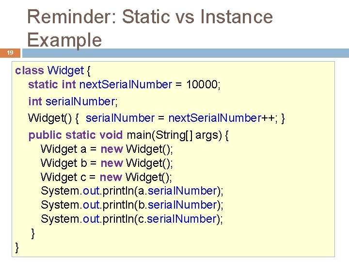 19 Reminder: Static vs Instance Example class Widget { static int next. Serial. Number