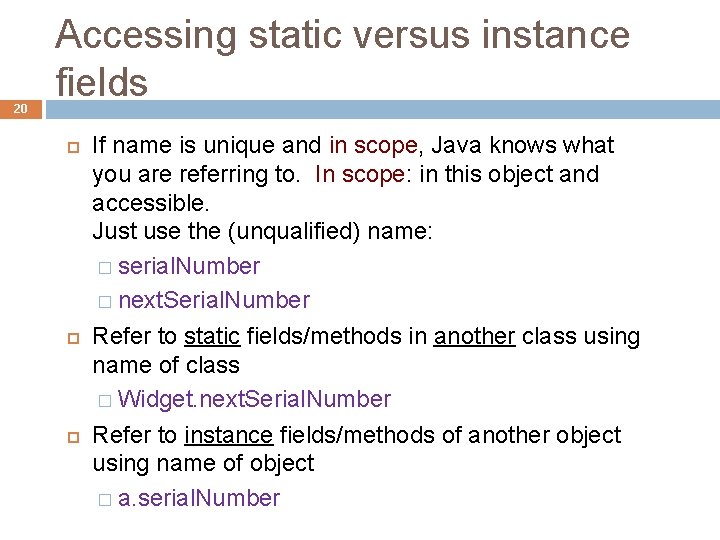 20 Accessing static versus instance fields If name is unique and in scope, Java